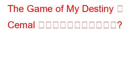 The Game of My Destiny の Cemal はどこから来たのですか?